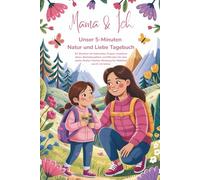 Mama und Ich - unser 5 Minuten Natur und Liebe Tagebuch: 53 Wochen mit liebevollen Fragen, kreativen Ideen, Bastelprojekten und Ritualen für eine ... für Mädchen von 6-12 Jahren
