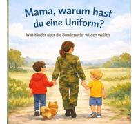 Mama, warum hast du eine Uniform?: Was Kinder über die Bundeswehr wissen wollen