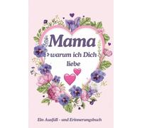 Mama warum ich Dich liebe. Ein Ausfüll- und Erinnerungsbuch: Ein liebevolles Geschenkbuch voller Dankbarkeit, Erinnerungen und schöner Momente
