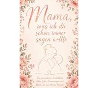 Mama, was ich dir schon immer sagen wollte: Ein persönliches Ausfüllbuch voller Liebe, Erinnerungen und Werte, die vom Herzen kommen.