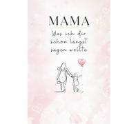 Mama, was ich dir schon längst sagen wollte: - ein besonderes Ausfüllbuch voller Liebe, Dankbarkeit und Erinnerungen, das für immer bleibt