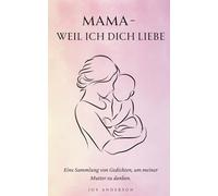 Mama - Weil Ich Dich Liebe: 150+ berührende Gedichte als ideales Geschenk für Mütter, voller Liebe, Dankbarkeit und ungesagter Worte