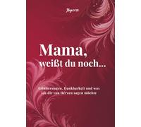 Mama, weißt du noch...: Erinnerungen, Dankbarkeit und was ich dir von Herzen sagen möchte