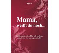 Mama, weißt du noch...: Erinnerungen, Dankbarkeit und was ich dir von Herzen sagen möchte