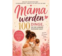 Mama werden-100 Dinge, die dir vorher niemand sagt: Ehrliche Wahrheiten über Schwangerschaft, Geburt, Wochenbett & die erste Zeit mit Baby