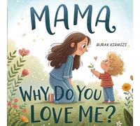 Mama, Why Do You Love Me?: An Illustrated Picture Book About a Mother's Unconditional Love. (Little Steps Library)