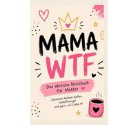 Mama WTF: Das ehrliche Notizbuch für Mamas