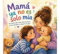 Mamá ya no es solo mía: Un cuento sobre celos entre hermanos y cómo aprender a compartir el amor (Cuentos para entender lo que sentimos)