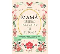 Mamá Yo Quiero Escuchar Tu Historia, Diario Guiado: Un regalo inolvidable para mamá: 12 capítulos guiados + espacio para fotos, anécdotas y recetas ... que quedará para siempre. (Spanish Edition)