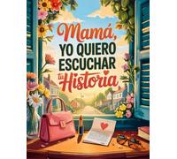 Mama yo quiero escuchar tu historia: Un Viaje al Pasado a Través de Este Diario Guiado con Más de 200 Preguntas. Quiero Que Sepas Que Quedará Entre Nosotros, para Que Tus Recuerdos Nunca se Pierdan