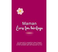 Maman, écris ton héritage: Le journal à compléter dans lequel chaque maman partage les souvenirs et les instants qui ont façonné sa vie. (ECRIS TON HERITAGE)