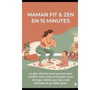 Maman Fit & Zen en 15 Minutes: Le plan d'action post-partum pour tonifier votre corps et booster votre énergie, même avec des nuits hachées et un "bébé-glue".