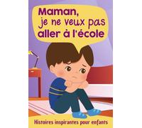 Maman, je ne veux pas aller à l'école - Histoires inspirantes pour enfants: Un livre pour donner confiance en soi et surmonter l'angoisse et la peur de l'école, la rentrée scolaire, la cantine...
