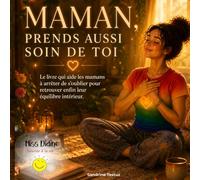 Maman, prends aussi soin de toi: Le livre qui aide les mamans à arrêter de s’oublier pour retrouver enfin leur équilibre intérieur.