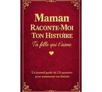 Maman Raconte Moi Ton Histoire, Ta Fille Qui T'aime: Un journal guidé de 220 questions pour maman afin de transmettre ses souvenirs et sa vie