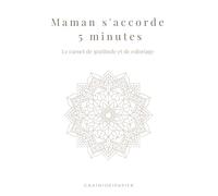 Maman s'accorde 5 minutes: Le carnet de gratitude et coloriage (Instants de Douceur: Carnets de Gratitude pour Maman)