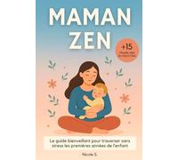Maman Zen: Le Guide Bienveillant pour Traverser sans Stress les Premières Années de l’Enfant - des Conseils Pratiques et des Rituels Concrets pour une Maternité Apaisée