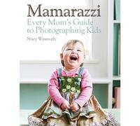 Mamarazzi: Every Mom's Guide to Photographing Kids