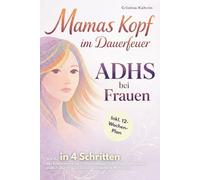 Mamas Kopf im Dauerfeuer - ADHS bei Frauen: Wie du in 4 Schritten das Kräfte zehrende Chaos bändigst, Selbstzweifel besiegst & endlich spürst, dass du eine wunderbare Mutter bist inkl. 12-Wochen-Plan