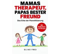 Mama's Therapeut, Papa's bester Freund: Das Erbe der Parentifizierung: Warum du nie Kind sein durftest - und wie du dich jetzt endlich um dich selbst kümmern lernst