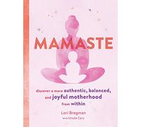 Mamaste: Discover a More Authentic, Balanced, and Joyful Motherhood from Within