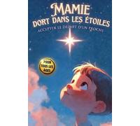 MAMIE DORT DANS LES ETOILES: Accepter le Départ d'un Proche et Expliquer La Mort aux Enfants: Un livre sur la mort pour enfants, petit guide pour affronter le décès et l'absence de sa grand-mère