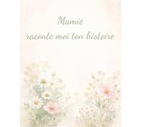 Mamie, raconte moi ton histoire: Un livre à compléter pour transmettre tes souvenirs et ton amour