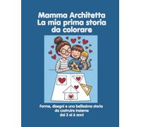 Mamma Architetto. La mia prima storia da colorare: Forme, disegni e una bellissima storia da costruire insieme dai 3 ai 6 anni