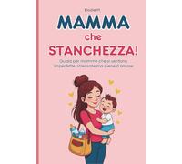 Mamma che Stanchezza!: Una Guida per Mamme che si Sentono Imperfette, Stressate ma Piene D’amore