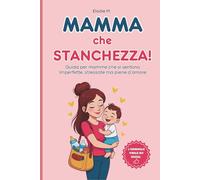 Mamma che Stanchezza!: Una Guida per Mamme che si Sentono Imperfette, Stressate ma Piene D’amore (Sopravvivenza Quotidiana per Genitori)