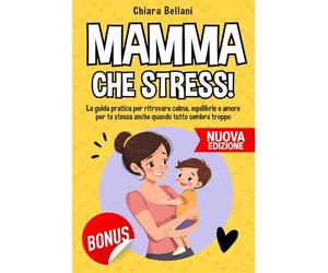 MAMMA CHE STRESS: La guida pratica per ritrovare calma, equilibrio e amore per te stessa anche quando tutto sembra troppo