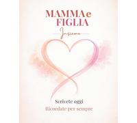 Mamma e Figlia: Libro dei ricordi e domande per rafforzare il vostro legame madre figlia tra emozioni, complicità e ricordi - Diario mamma da ... per la festa della mamma (Legami che restano)
