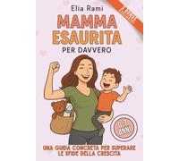 Mamma Esaurita per davvero: La guida pratica per mamme stressate: come sopravvivere ai primi 7 anni senza perdere se stesse. Consigli veri, soluzioni concrete e zero sensi di colpa