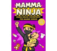Mamma Ninja: Libro per Neomamma e Futura Mamma, Guida Dolce per Vivere la Maternità con Calma e Fiducia | Idea Regalo per la Gravidanza (Collezione Ninja)