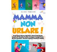 Mamma Non Urlare!: Scopri Come Educare Figli Felici E Sicuri Di Se Usando Tecniche Di Disciplina Positiva, Strategie, E Consigli Pratici Per Farti Ascoltare, Prevenire Capricci, E Gestire La Rabbia