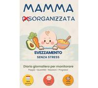 MAMMA ORGANIZZATA: Svezzamento senza stress: Planner e diario giornaliero dello svezzamento 6-12 mesi per monitorare pappe, quantità, nuove introduzioni, reazioni alimentari e progressi del bambino