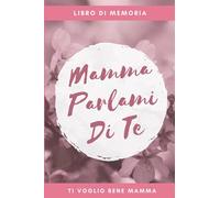 mamma parlami di te : libro di memoria: questo è un libro di memoria per tua madre che puoi darle come regalo per la festa della mamma