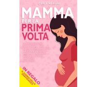 MAMMA PER LA PRIMA VOLTA: La miglior guida per future mamme. Tutto quello che devi sapere sulla tua prima gravidanza di settimana in settimana, sul parto e sui primi mesi di vita del bambino + REGALO