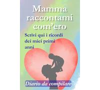 Mamma raccontami com'ero. Diario da compilare: I ricordi dei miei primi anni raccontati da te, un libro da scrivere nel tempo o ricordando l’infanzia. ... mamma (Quaderni da condividere con la mamma)