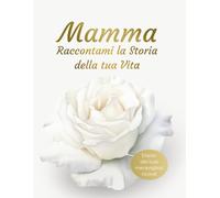 Mamma Raccontami la Storia della tua Vita: Diario dei tuoi meravigliosi ricordi