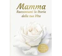 Mamma Raccontami la Storia della tua Vita: Diario dei tuoi meravigliosi ricordi