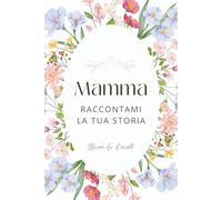 Mamma, Raccontami la tua storia: Diario guidato dei ricordi | Un libro da compilare e regalare per conservare la memoria di una vita | Regalo per la Festa della Mamma e compleanni