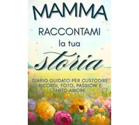 Mamma raccontami la tua storia: diario guidato per mamme consapevoli: domande riflessive, spazi creativi e attività di mindfulness per custodire ... di cuore. Regalo perfetto per mamme moderne