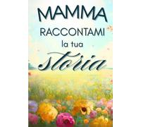 Mamma raccontami la tua storia: diario guidato per mamme consapevoli. Domande riflessive, spazi creativi e attività di mindfulness per custodire ... di cuore. Regalo perfetto per mamme moderne