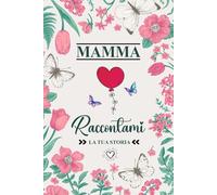 Mamma Raccontami La Tua Storia: Diario libro da completare sulla vita di tua Mamma| Regalo originale per la festa della mamma o per il suo compleanno, Natale per Conservare Ricordi