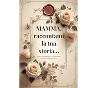 Mamma, raccontami la tua storia…: Un diario da scrivere per lasciare traccia di sé