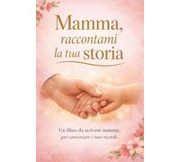 Mamma, raccontami la tua storia: Un libro da compilare e conservare per sempre