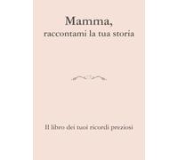 Mamma, raccontami la tua storia: Un libro di ricordi da custodire per sempre