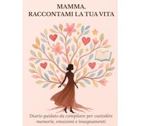 Mamma, raccontami la tua vita: Diario guidato da compilare per custodire memorie, emozioni e insegnamenti