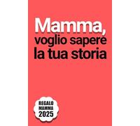 Mamma, Voglio Sapere la tua Storia: Oltre 200 domande per aiutare Mamma a scrivere i ricordi della sua vita - un pensiero speciale per Natale e la Festa della Mamma